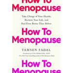 How to Menopause: Take Charge of Your Health, Reclaim Your Life, and Feel Even Better Than Before